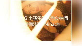 SWAG 小骚货周末约会抽插爽到飘起来 Ninachi