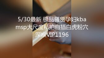 5/30最新 极品骚货孕妇kbamsp大尺度私拍自插白虎粉穴深喉VIP1196