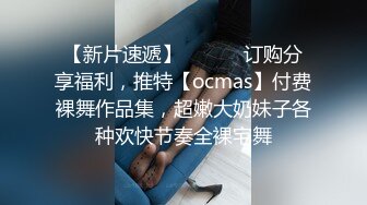 【新片速遞】 ⚫️⚫️订购分享福利，推特【ocmas】付费裸舞作品集，超嫩大奶妹子各种欢快节奏全裸宅舞