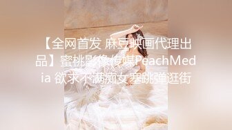 【全网首发 麻豆映画代理出品】蜜桃影像传媒PeachMedia 欲求不满痴女塞跳弹逛街