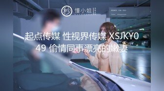 起点传媒 性视界传媒 XSJKY049 偷情同事漂亮的嫩妻