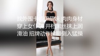 找外围卡哇伊萌妹 肉肉身材穿上女仆装 开档黑丝抹上润滑油 招牌动作抬腿侧入猛操