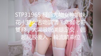 STP31965 極品尤物女神姐妹花！雙女舌吻調情！幸福老哥雙飛，大屌吸吮美腿足交，翹起屁股後入，輪流騎乘位