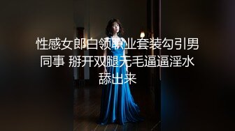 性感女郎白领职业套装勾引男同事 掰开双腿无毛逼逼淫水舔出来