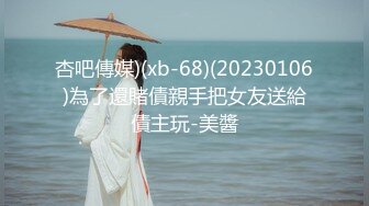 杏吧傳媒)(xb-68)(20230106)為了還賭債親手把女友送給債主玩-美醬