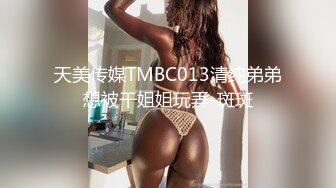 天美传媒TMBC013清纯弟弟想被干姐姐玩弄-斑斑