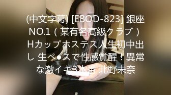 (中文字幕) [EBOD-823] 銀座NO.1（某有名高級クラブ）Hカップホステス人生初中出し 生ペ●スで性感覚醒！異常な激イキ3本番 北野未奈