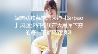 媚黑婊钦慕黑屌大神「Sirbao」风骚少妇被压在大黑屌下夯的每一下都爽到浪叫