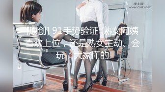 [原创] 91手势验证  熟女阿姨喜欢上位，还是熟女主动、会玩；大家懂的