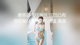    爆草巨乳纹身妹 这凹凸有致的身材紧致的小逼逼 真是完美