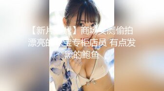 【新片速遞】商场女厕偷拍 漂亮的珠宝专柜店员 有点发黑的鲍鱼