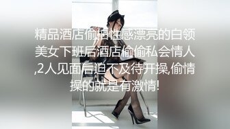 精品酒店偷拍性感漂亮的白领美女下班后酒店偷偷私会情人,2人见面后迫不及待开操,偷情操的就是有激情!