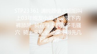 STP23361 清纯颜值大姐姐叫上03年炮友小弟 主动拔下内裤舔屌  骑在身上扣弄多毛骚穴  骑上来猛坐 小弟不得先几下就高射