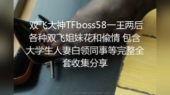  双飞大神TFboss58一王两后各种双飞姐妹花和偸情 包含大学生人妻白领同事等完整全套收集分享