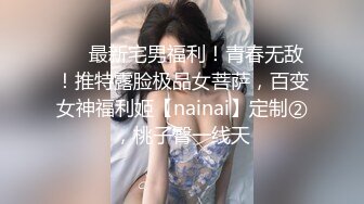 ⚡⚡最新宅男福利！青春无敌！推特露脸极品女菩萨，百变女神福利姬【nainai】定制②，桃子臀一线天