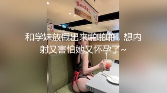 和学妹放假出来啪啪啪，想内射又害怕她又怀孕了~