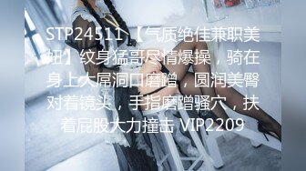 STP24511 【气质绝佳兼职美妞】纹身猛哥尽情爆操，骑在身上大屌洞口磨蹭，圆润美臀对着镜头，手指磨蹭骚穴，扶着屁股大力撞击 VIP2209