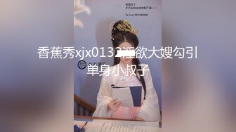 香蕉秀xjx0132淫欲大嫂勾引单身小叔子