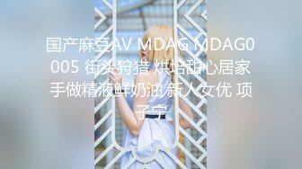 国产麻豆AV MDAG MDAG0005 街头狩猎 烘培甜心居家手做精液鲜奶油 新人女优 项子宁