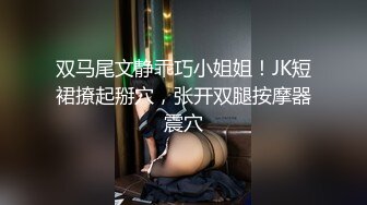 双马尾文静乖巧小姐姐！JK短裙撩起掰穴，张开双腿按摩器震穴