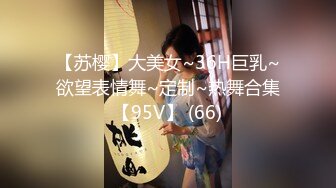 【苏樱】大美女~36H巨乳~欲望表情舞~定制~热舞合集【95V】 (66)