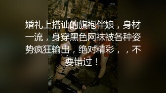 婚礼上搭讪的旗袍伴娘，身材一流，身穿黑色网袜被各种姿势疯狂输出，绝对精彩，，不要错过！