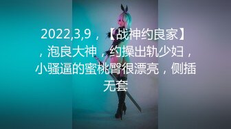 2022,3,9，【战神约良家】，泡良大神，约操出轨少妇，小骚逼的蜜桃臀很漂亮，侧插无套