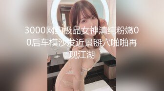 3000网约极品女神清纯粉嫩00后车模沙发近景掰穴啪啪再现江湖