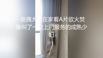 -丧偶大叔在家看A片欲火焚身叫了一位上门服务的成熟少妇