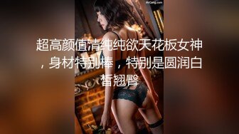 超高颜值清纯纯欲天花板女神，身材特别棒，特别是圆润白皙翘臀