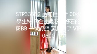 STP33382 蘿莉控殺手 00後學生妹 平台上最粉最好看的粉BB 一線饅頭 舔屏來了 VIP0600