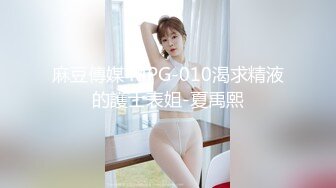 麻豆傳媒 MPG-010渴求精液的護士表姐-夏禹熙