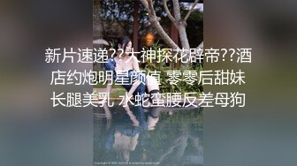 新片速递??大神探花辟帝??酒店约炮明星颜值 零零后甜妹长腿美乳 水蛇蛮腰反差母狗