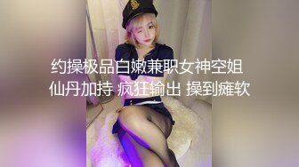 约操极品白嫩兼职女神空姐 仙丹加持 疯狂输出 操到瘫软