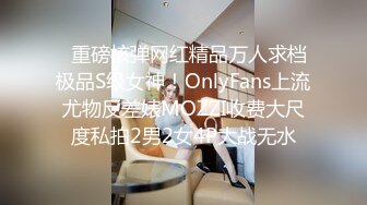   重磅核弹网红精品万人求档极品S级女神！OnlyFans上流尤物反差婊MOZZI收费大尺度私拍2男2女4P大战无水