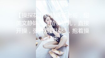 【操探花】新晋探花老哥，甜美文静妹妹，苗条贫乳，直接开操，张开双腿猛怼，抱着操起来