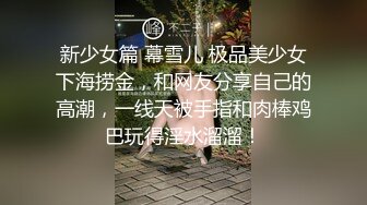 新少女篇 幕雪儿 极品美少女下海捞金，和网友分享自己的高潮，一线天被手指和肉棒鸡巴玩得淫水溜溜！