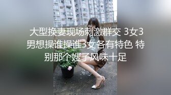  大型换妻现场刺激群交 3女3男想操谁操谁3女各有特色 特别那个嫂子风味十足