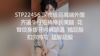 STP22456 深夜极品高端外围  齐逼牛仔短裤修长美腿  花臂纹身拨开内裤舔逼  翘屁股扣穴特写  猛操屁股