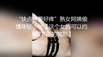 “快点想要好痒”熟女阿姨偷情年轻小伙【这个女的可以约，看下面的简阶】