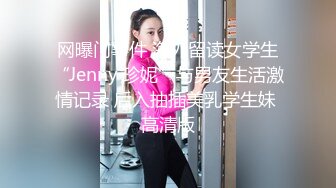 网曝门事件 海外留读女学生“Jenny·珍妮”与男友生活激情记录 后入抽插美乳学生妹 高清版