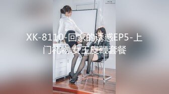 XK-8110-回家的诱惑EP5-上门礼物.女王皮鞭套餐