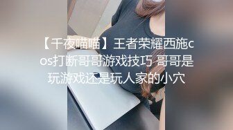 【千夜喵喵】王者荣耀西施cos打断哥哥游戏技巧 哥哥是玩游戏还是玩人家的小穴