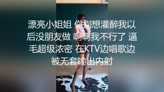 漂亮小姐姐 你别想灌醉我以后没朋友做 啊啊我不行了 逼毛超级浓密 在KTV边唱歌边被无套输出内射