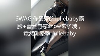 SWAG 你最爱的Juliebaby露脸+蕾丝自慰show来了哦，竟然乳晕整 Juliebaby