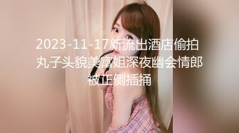 2023-11-17新流出酒店偷拍 丸子头貌美富姐深夜幽会情郎被正侧插捅