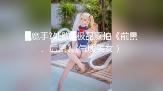 █魔手?外购█极品厕拍《前景、后景》(气质美女）