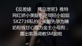 《反差婊❤️精品泄密》推特网红娇小美腿叛逆年轻小姐姐SXZ716私拍，未婚先孕为赚奶粉钱甘心成为金主小母狗，露出紫薇调教SM啪啪