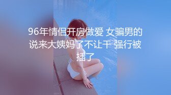 96年情侣开房做爱 女骗男的说来大姨妈了不让干 强行被插了