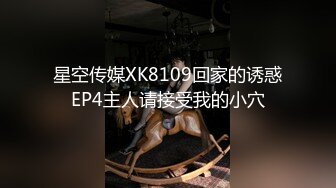 星空传媒XK8109回家的诱惑EP4主人请接受我的小穴